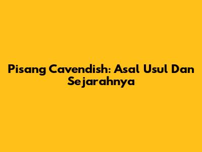 Pisang Cavendish: Asal Usul Dan Sejarahnya