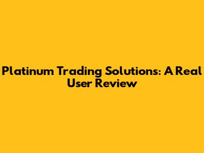 Platinum Trading Solutions: A Real User Review