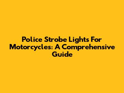 Police Strobe Lights For Motorcycles: A Comprehensive Guide