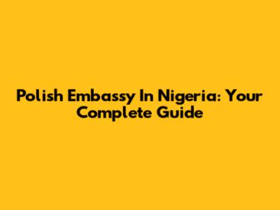 Polish Embassy In Nigeria: Your Complete Guide