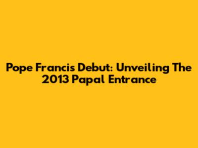 Pope Francis' Debut: Unveiling The 2013 Papal Entrance