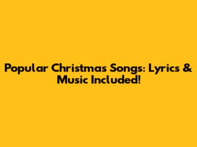 Popular Christmas Songs: Lyrics & Music Included!