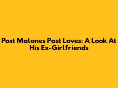 Post Malone's Past Loves: A Look At His Ex-Girlfriends