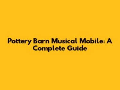 Pottery Barn Musical Mobile: A Complete Guide