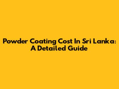 Powder Coating Cost In Sri Lanka: A Detailed Guide