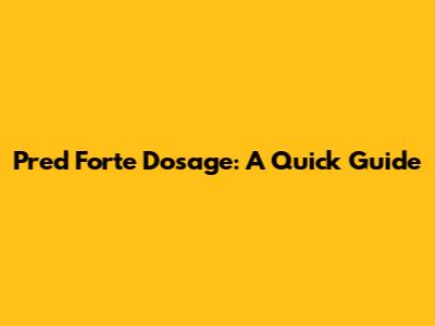 Pred Forte Dosage: A Quick Guide