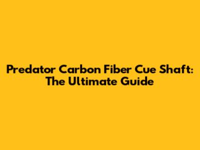 Predator Carbon Fiber Cue Shaft: The Ultimate Guide