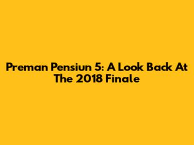 Preman Pensiun 5: A Look Back At The 2018 Finale