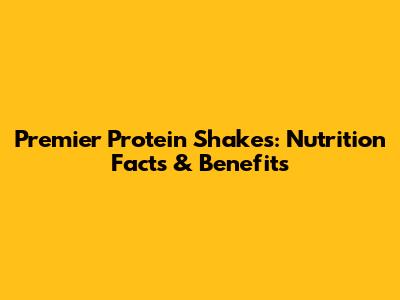 Premier Protein Shakes: Nutrition Facts & Benefits