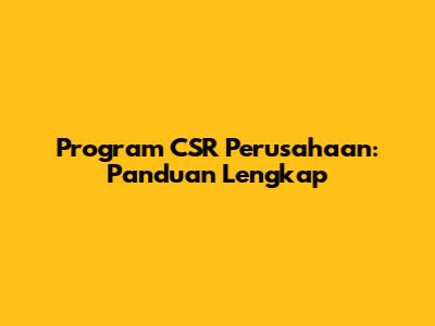 Program CSR Perusahaan: Panduan Lengkap