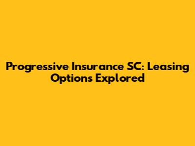 Progressive Insurance SC: Leasing Options Explored