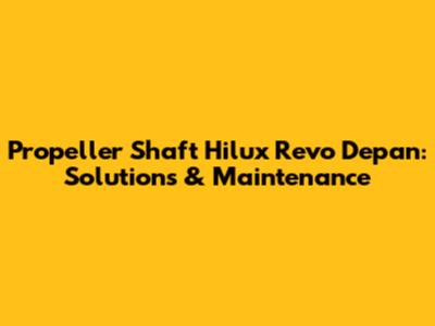 Propeller Shaft Hilux Revo Depan: Solutions & Maintenance