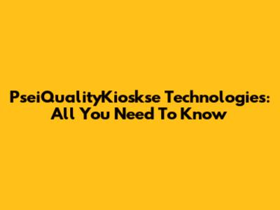 PseiQualityKioskse Technologies: All You Need To Know