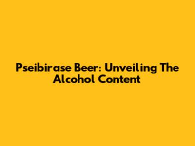Pseibirase Beer: Unveiling The Alcohol Content
