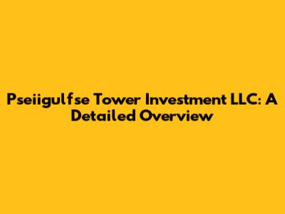 Pseiigulfse Tower Investment LLC: A Detailed Overview