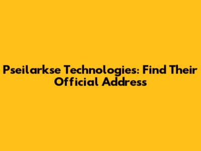 Pseilarkse Technologies: Find Their Official Address