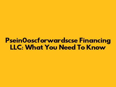 Psein0oscforwardscse Financing LLC: What You Need To Know