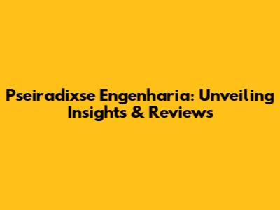 Pseiradixse Engenharia: Unveiling Insights & Reviews