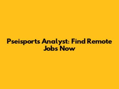 Pseisports Analyst: Find Remote Jobs Now