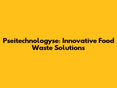 Pseitechnologyse: Innovative Food Waste Solutions