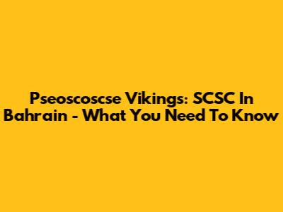 Pseoscoscse Vikings: SCSC In Bahrain - What You Need To Know
