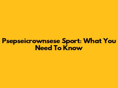 Psepseicrownsese Sport: What You Need To Know