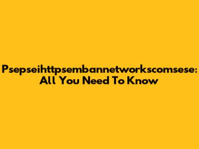 Psepseihttpsembannetworkscomsese: All You Need To Know