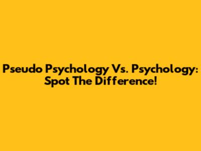 Pseudo Psychology Vs. Psychology: Spot The Difference!