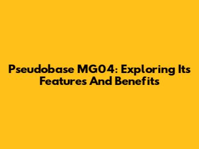 Pseudobase MG04: Exploring Its Features And Benefits