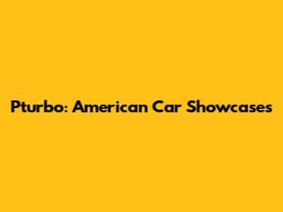 Pturbo: American Car Showcases