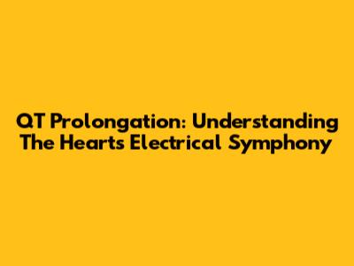 QT Prolongation: Understanding The Heart's Electrical Symphony