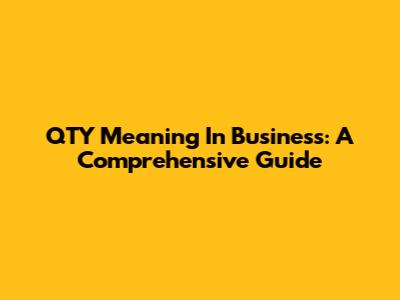 QTY Meaning In Business: A Comprehensive Guide