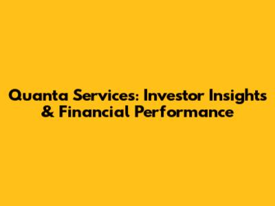 Quanta Services: Investor Insights & Financial Performance