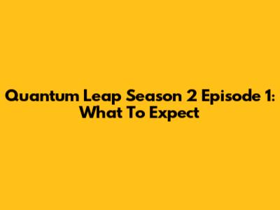 Quantum Leap Season 2 Episode 1: What To Expect