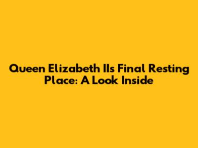 Queen Elizabeth II's Final Resting Place: A Look Inside