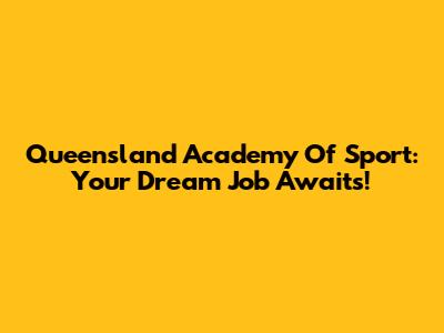 Queensland Academy Of Sport: Your Dream Job Awaits!