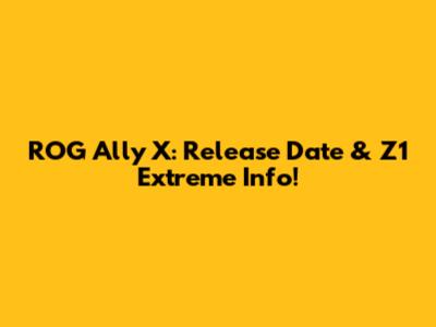 ROG Ally X: Release Date & Z1 Extreme Info!