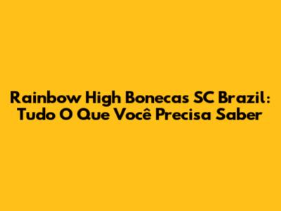 Rainbow High Bonecas SC Brazil: Tudo O Que Você Precisa Saber