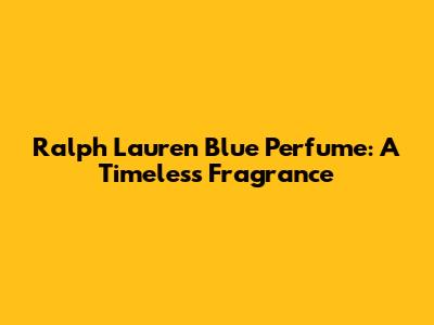 Ralph Lauren Blue Perfume: A Timeless Fragrance