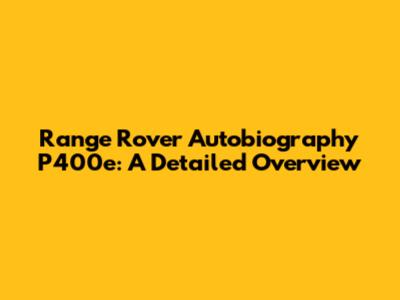 Range Rover Autobiography P400e: A Detailed Overview