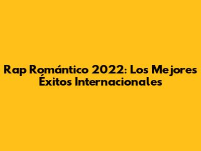 Rap Romántico 2022: Los Mejores Éxitos Internacionales