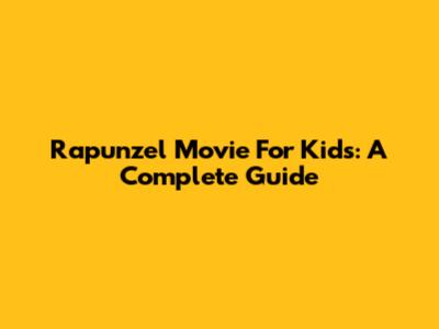 Rapunzel Movie For Kids: A Complete Guide