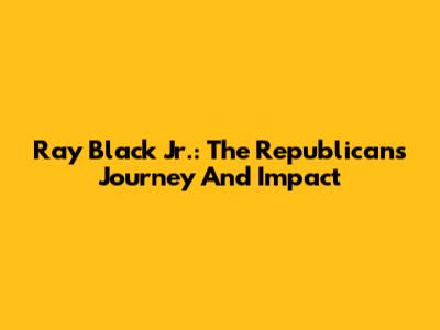Ray Black Jr.: The Republican's Journey And Impact