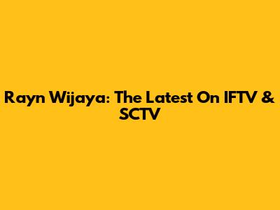 Rayn Wijaya: The Latest On IFTV & SCTV