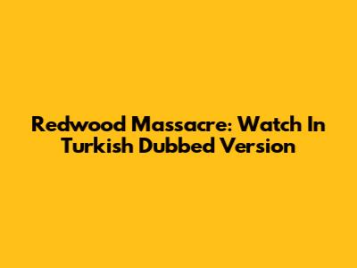 Redwood Massacre: Watch In Turkish Dubbed Version