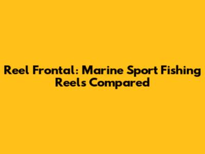 Reel Frontal: Marine Sport Fishing Reels Compared