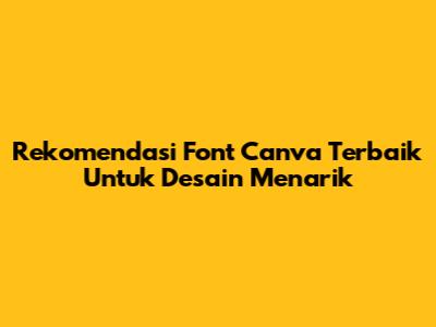 Rekomendasi Font Canva Terbaik Untuk Desain Menarik