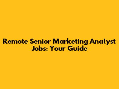 Remote Senior Marketing Analyst Jobs: Your Guide