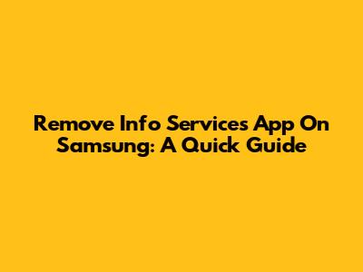 Remove Info Services App On Samsung: A Quick Guide
