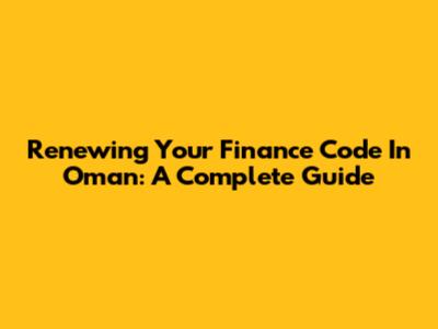 Renewing Your Finance Code In Oman: A Complete Guide